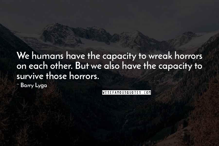 Barry Lyga Quotes: We humans have the capacity to wreak horrors on each other. But we also have the capacity to survive those horrors.