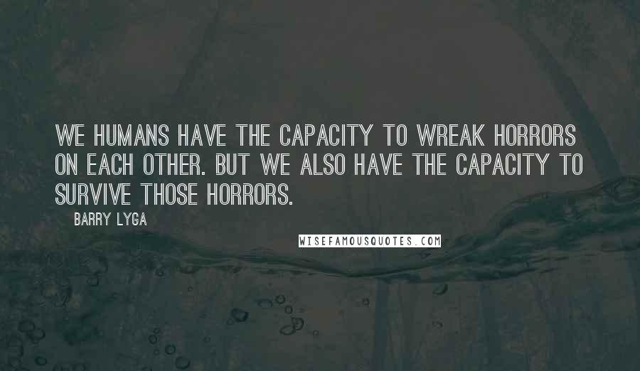 Barry Lyga Quotes: We humans have the capacity to wreak horrors on each other. But we also have the capacity to survive those horrors.