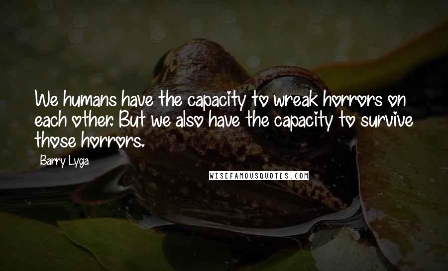 Barry Lyga Quotes: We humans have the capacity to wreak horrors on each other. But we also have the capacity to survive those horrors.