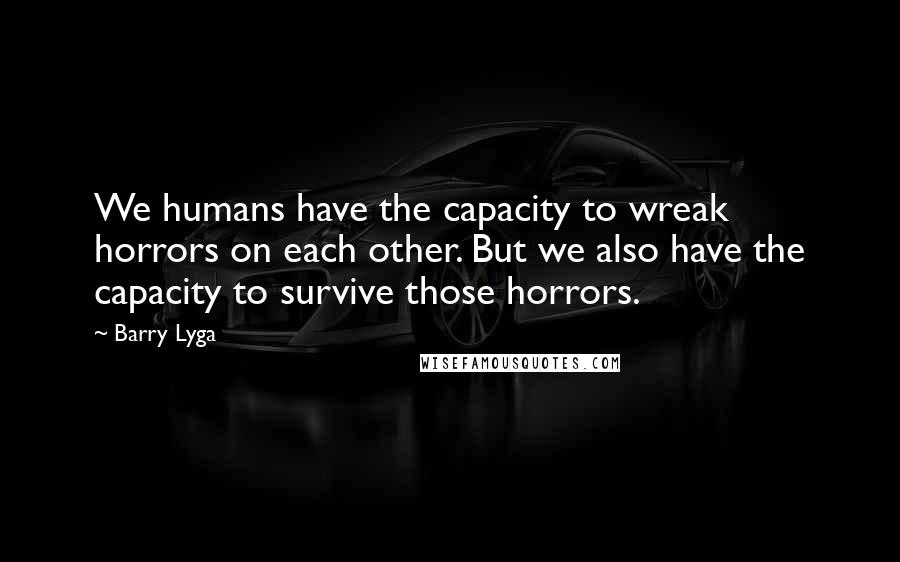 Barry Lyga Quotes: We humans have the capacity to wreak horrors on each other. But we also have the capacity to survive those horrors.
