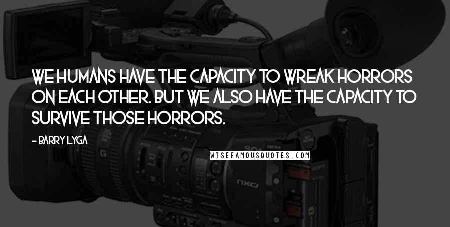 Barry Lyga Quotes: We humans have the capacity to wreak horrors on each other. But we also have the capacity to survive those horrors.