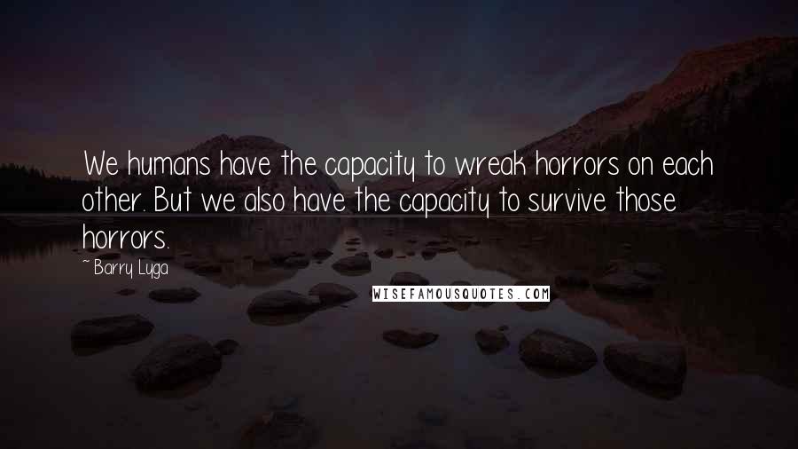 Barry Lyga Quotes: We humans have the capacity to wreak horrors on each other. But we also have the capacity to survive those horrors.