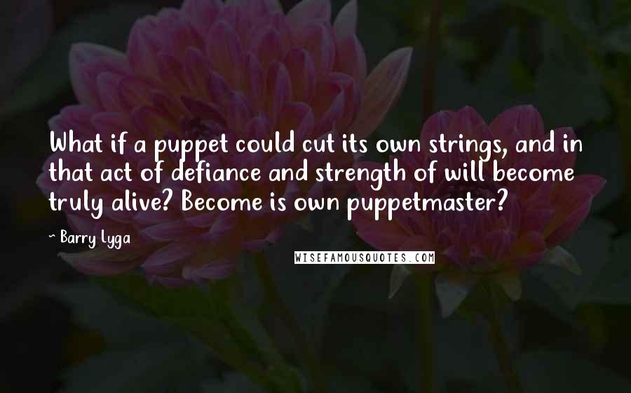 Barry Lyga Quotes: What if a puppet could cut its own strings, and in that act of defiance and strength of will become truly alive? Become is own puppetmaster?