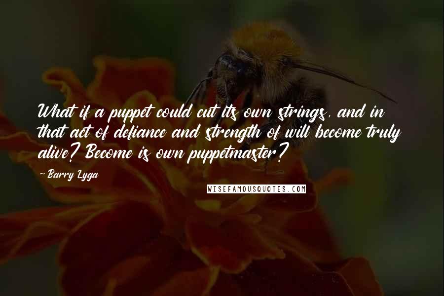 Barry Lyga Quotes: What if a puppet could cut its own strings, and in that act of defiance and strength of will become truly alive? Become is own puppetmaster?