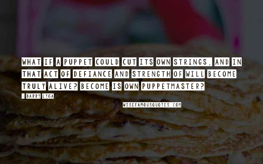 Barry Lyga Quotes: What if a puppet could cut its own strings, and in that act of defiance and strength of will become truly alive? Become is own puppetmaster?