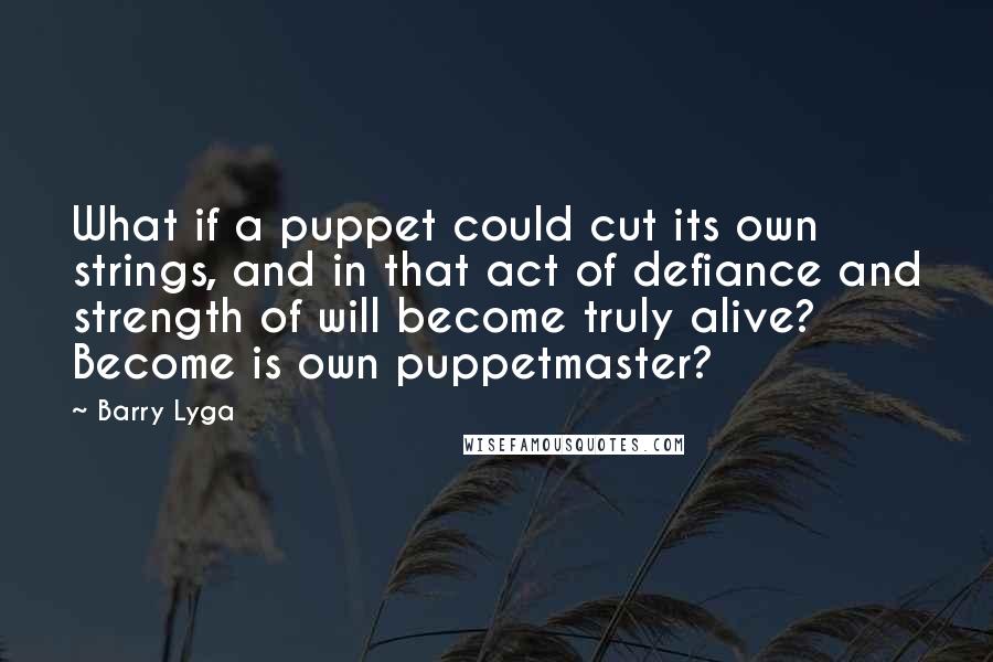 Barry Lyga Quotes: What if a puppet could cut its own strings, and in that act of defiance and strength of will become truly alive? Become is own puppetmaster?