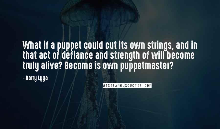 Barry Lyga Quotes: What if a puppet could cut its own strings, and in that act of defiance and strength of will become truly alive? Become is own puppetmaster?