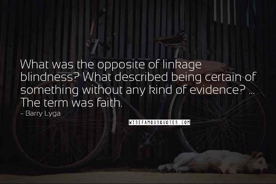 Barry Lyga Quotes: What was the opposite of linkage blindness? What described being certain of something without any kind of evidence? ... The term was faith.