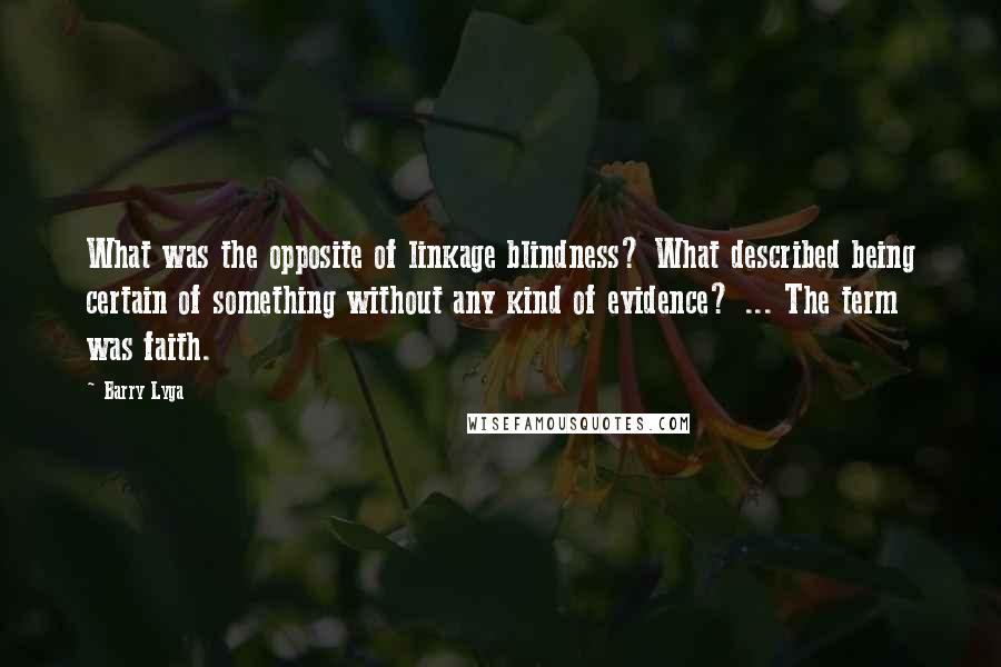 Barry Lyga Quotes: What was the opposite of linkage blindness? What described being certain of something without any kind of evidence? ... The term was faith.