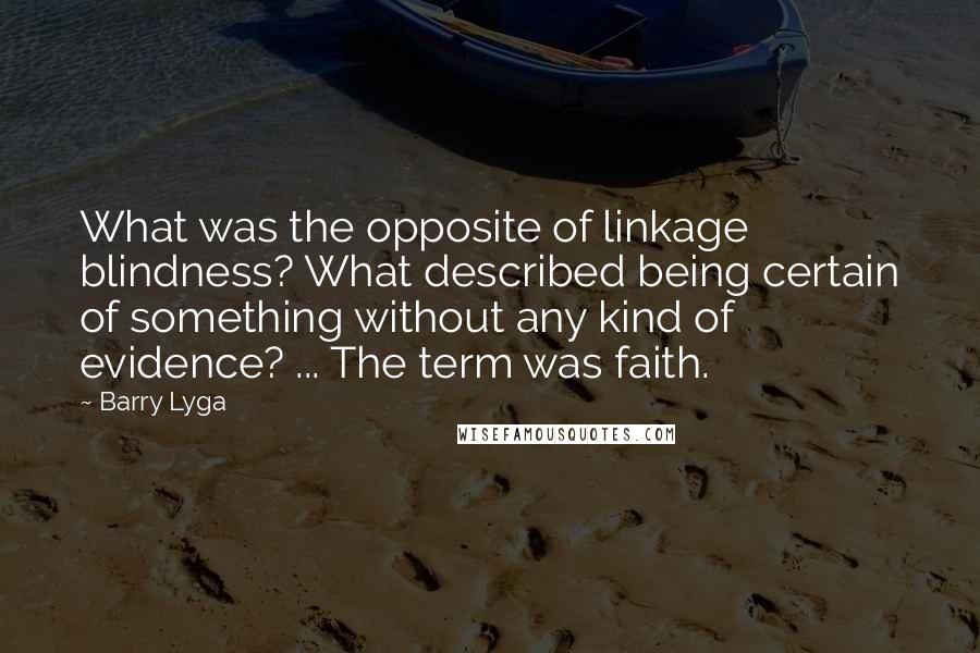 Barry Lyga Quotes: What was the opposite of linkage blindness? What described being certain of something without any kind of evidence? ... The term was faith.