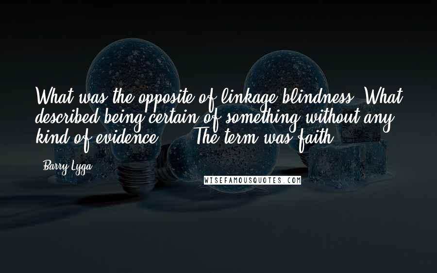Barry Lyga Quotes: What was the opposite of linkage blindness? What described being certain of something without any kind of evidence? ... The term was faith.