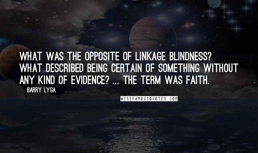 Barry Lyga Quotes: What was the opposite of linkage blindness? What described being certain of something without any kind of evidence? ... The term was faith.