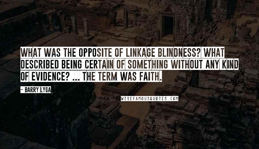 Barry Lyga Quotes: What was the opposite of linkage blindness? What described being certain of something without any kind of evidence? ... The term was faith.