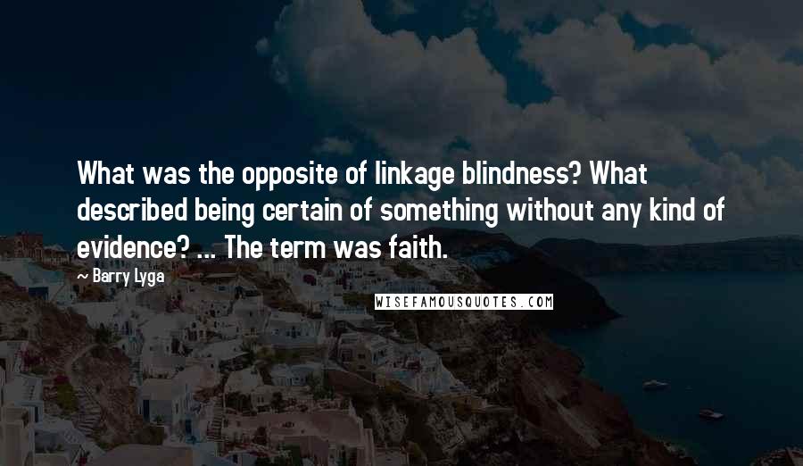 Barry Lyga Quotes: What was the opposite of linkage blindness? What described being certain of something without any kind of evidence? ... The term was faith.