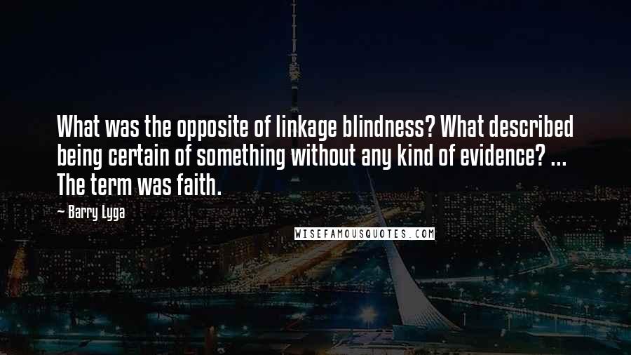 Barry Lyga Quotes: What was the opposite of linkage blindness? What described being certain of something without any kind of evidence? ... The term was faith.