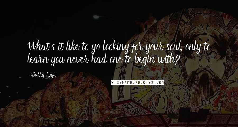 Barry Lyga Quotes: What's it like to go looking for your soul, only to learn you never had one to begin with?
