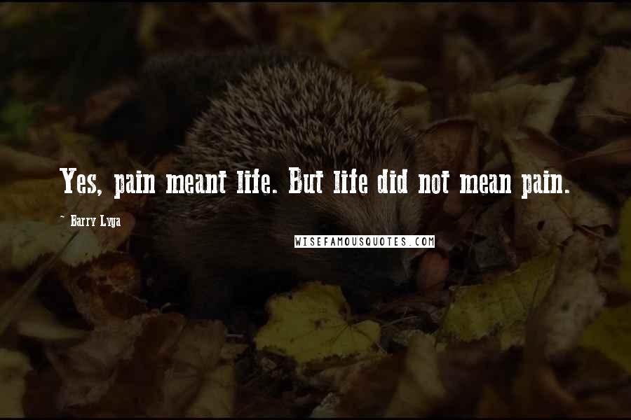 Barry Lyga Quotes: Yes, pain meant life. But life did not mean pain.