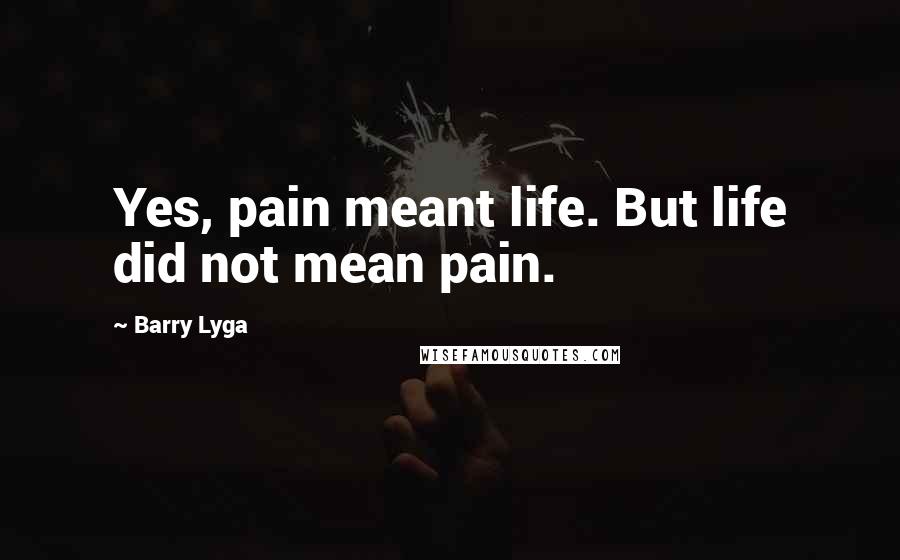 Barry Lyga Quotes: Yes, pain meant life. But life did not mean pain.