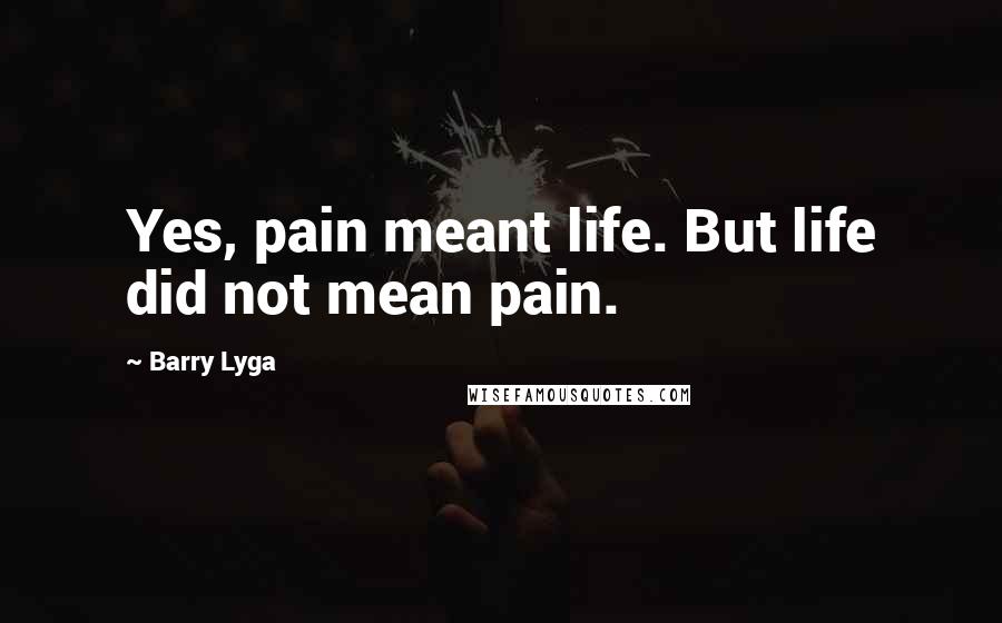 Barry Lyga Quotes: Yes, pain meant life. But life did not mean pain.