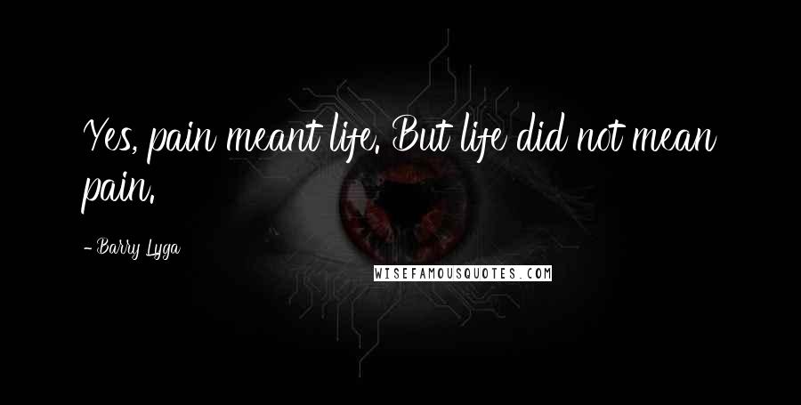 Barry Lyga Quotes: Yes, pain meant life. But life did not mean pain.