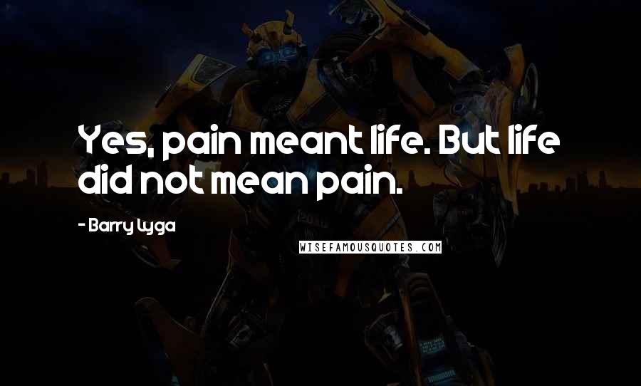 Barry Lyga Quotes: Yes, pain meant life. But life did not mean pain.