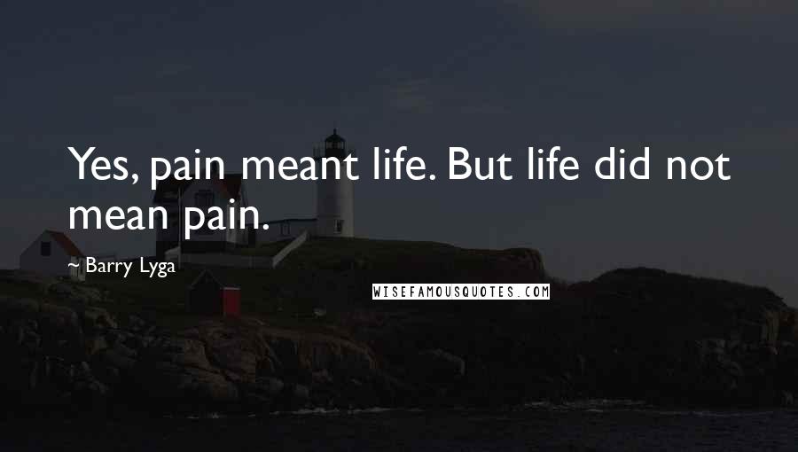 Barry Lyga Quotes: Yes, pain meant life. But life did not mean pain.