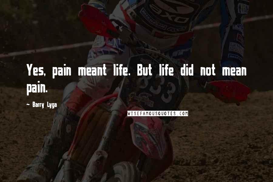 Barry Lyga Quotes: Yes, pain meant life. But life did not mean pain.