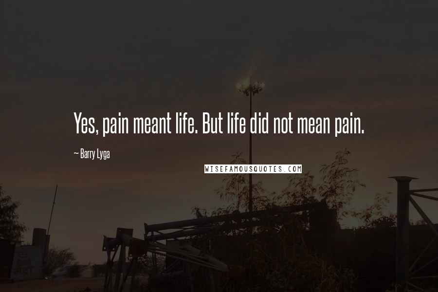 Barry Lyga Quotes: Yes, pain meant life. But life did not mean pain.