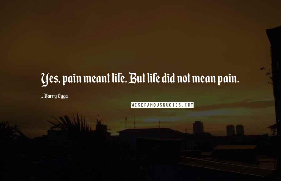 Barry Lyga Quotes: Yes, pain meant life. But life did not mean pain.