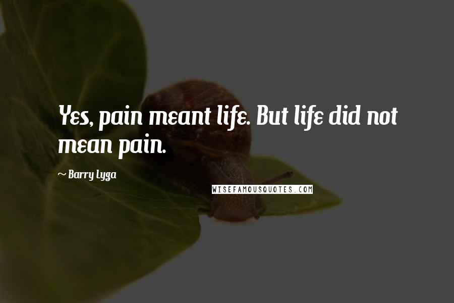 Barry Lyga Quotes: Yes, pain meant life. But life did not mean pain.