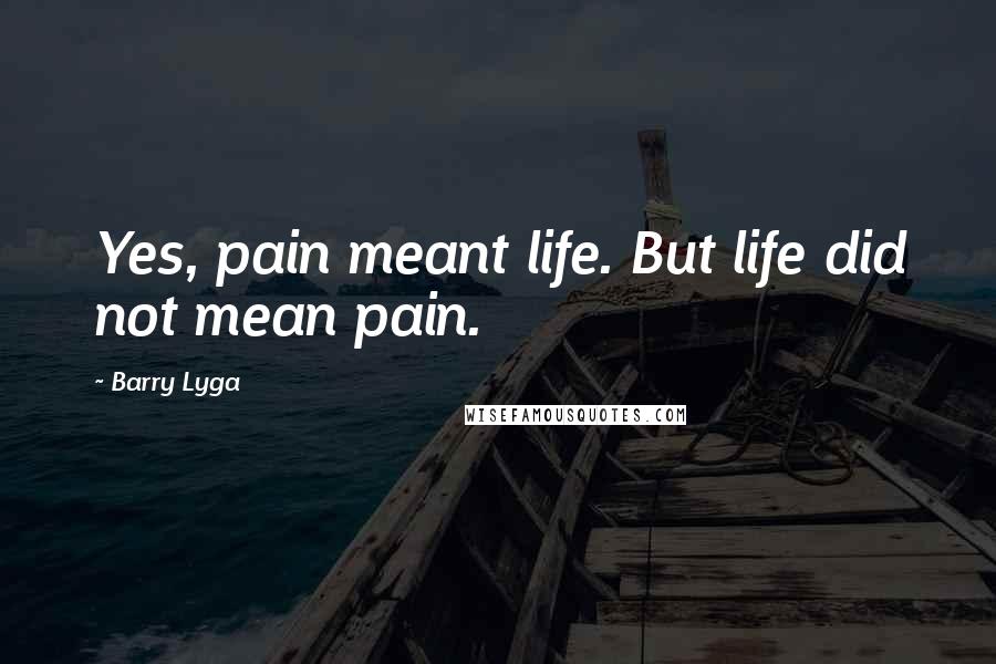 Barry Lyga Quotes: Yes, pain meant life. But life did not mean pain.