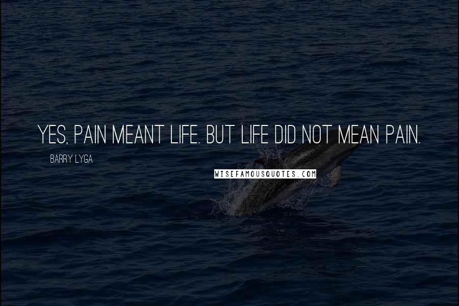 Barry Lyga Quotes: Yes, pain meant life. But life did not mean pain.