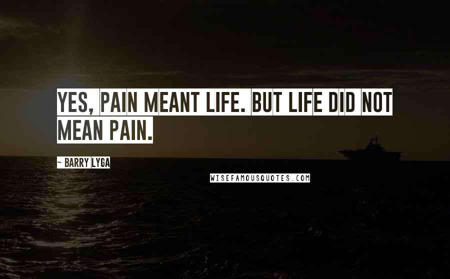 Barry Lyga Quotes: Yes, pain meant life. But life did not mean pain.