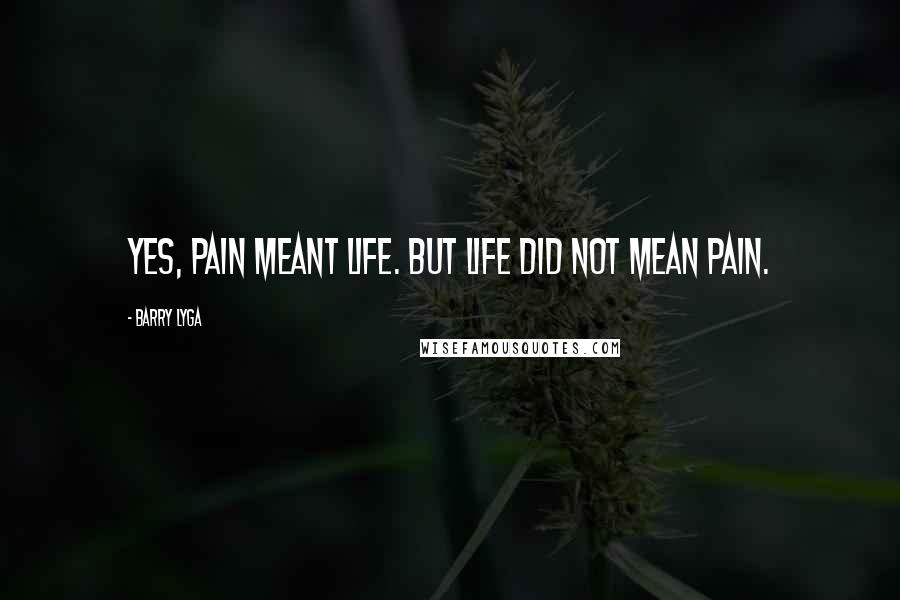 Barry Lyga Quotes: Yes, pain meant life. But life did not mean pain.