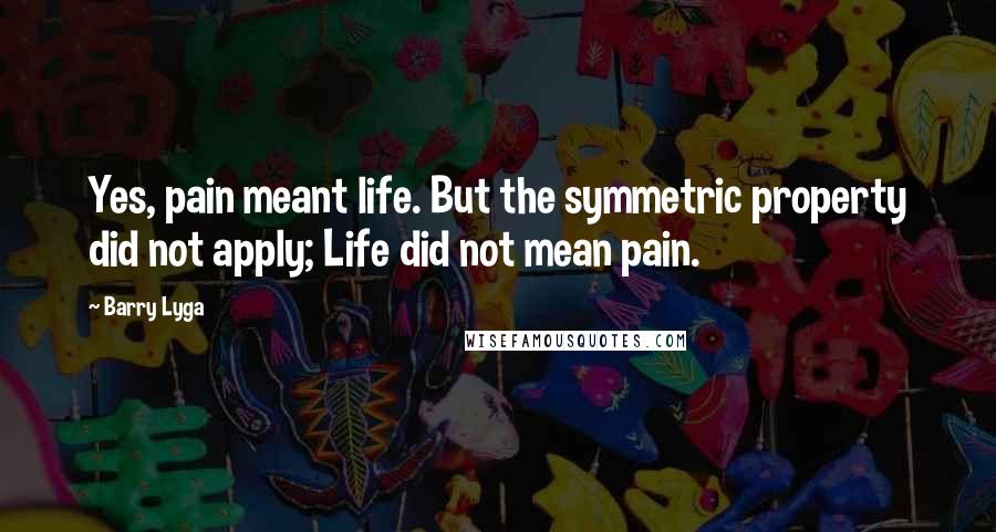 Barry Lyga Quotes: Yes, pain meant life. But the symmetric property did not apply; Life did not mean pain.