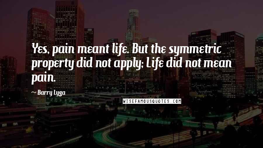 Barry Lyga Quotes: Yes, pain meant life. But the symmetric property did not apply; Life did not mean pain.