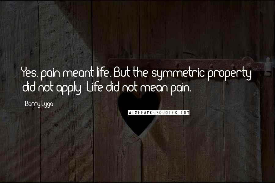 Barry Lyga Quotes: Yes, pain meant life. But the symmetric property did not apply; Life did not mean pain.