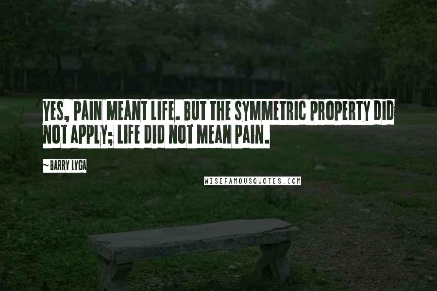 Barry Lyga Quotes: Yes, pain meant life. But the symmetric property did not apply; Life did not mean pain.