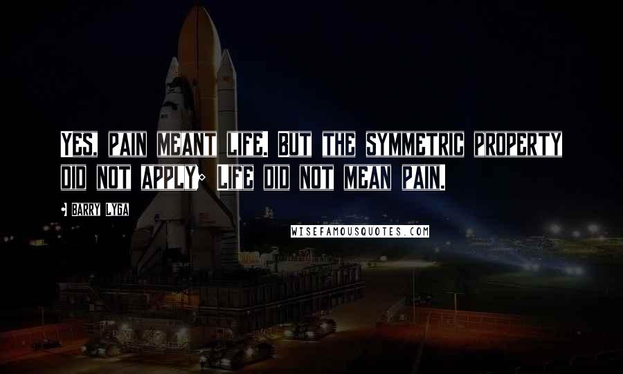 Barry Lyga Quotes: Yes, pain meant life. But the symmetric property did not apply; Life did not mean pain.