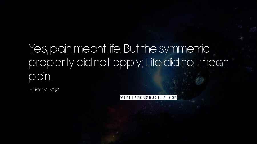 Barry Lyga Quotes: Yes, pain meant life. But the symmetric property did not apply; Life did not mean pain.