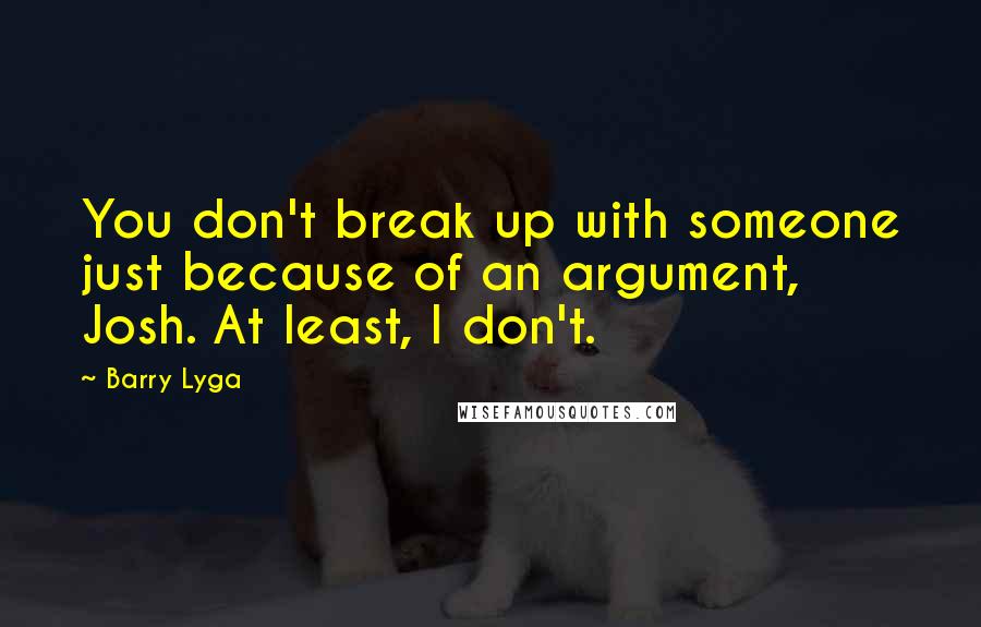 Barry Lyga Quotes: You don't break up with someone just because of an argument, Josh. At least, I don't.