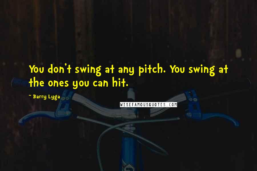 Barry Lyga Quotes: You don't swing at any pitch. You swing at the ones you can hit.