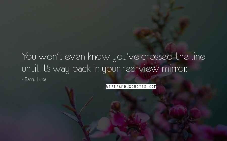 Barry Lyga Quotes: You won't even know you've crossed the line until it's way back in your rearview mirror.