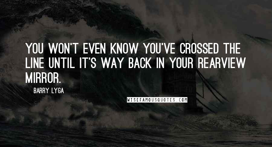 Barry Lyga Quotes: You won't even know you've crossed the line until it's way back in your rearview mirror.