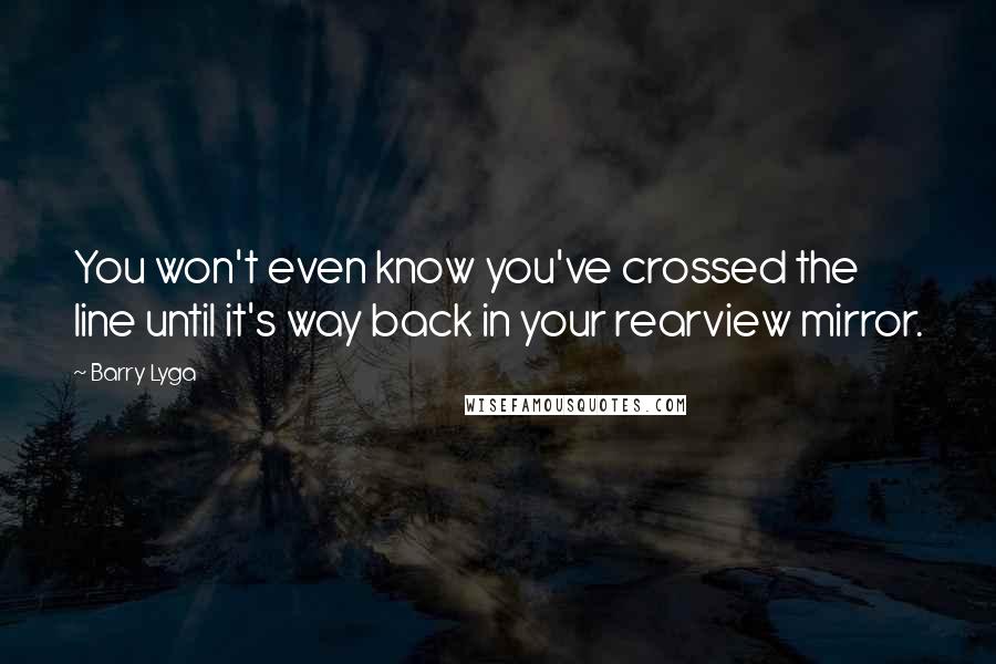 Barry Lyga Quotes: You won't even know you've crossed the line until it's way back in your rearview mirror.