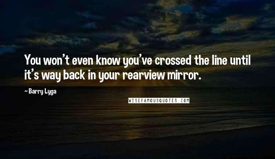 Barry Lyga Quotes: You won't even know you've crossed the line until it's way back in your rearview mirror.