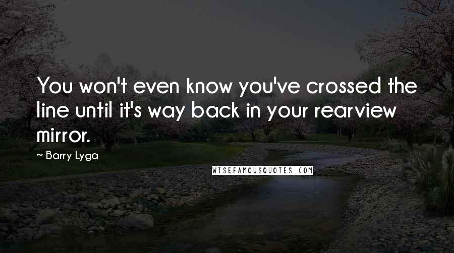 Barry Lyga Quotes: You won't even know you've crossed the line until it's way back in your rearview mirror.