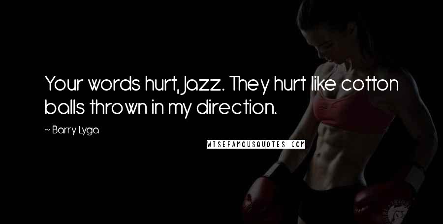 Barry Lyga Quotes: Your words hurt, Jazz. They hurt like cotton balls thrown in my direction.