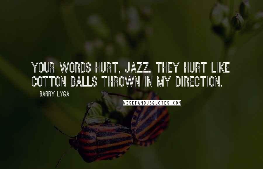 Barry Lyga Quotes: Your words hurt, Jazz. They hurt like cotton balls thrown in my direction.