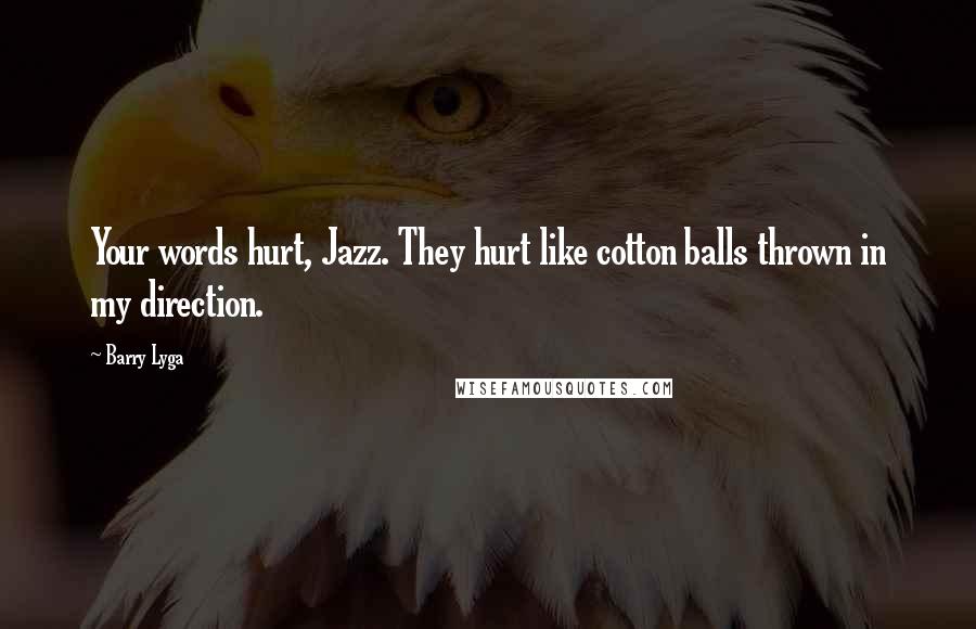 Barry Lyga Quotes: Your words hurt, Jazz. They hurt like cotton balls thrown in my direction.